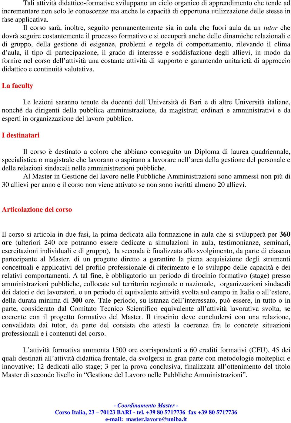 Il corso sarà, inoltre, seguito permanentemente sia in aula che fuori aula da un tutor che dovrà seguire costantemente il processo formativo e si occuperà anche delle dinamiche relazionali e di