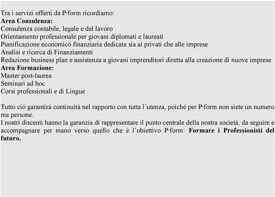 Formazione: Master post-laurea Seminari ad hoc Corsi professionali e di Lingue Tutto ciò garantirà continuità nel rapporto con tutta l utenza, poiché per P form non siete un numero ma persone.