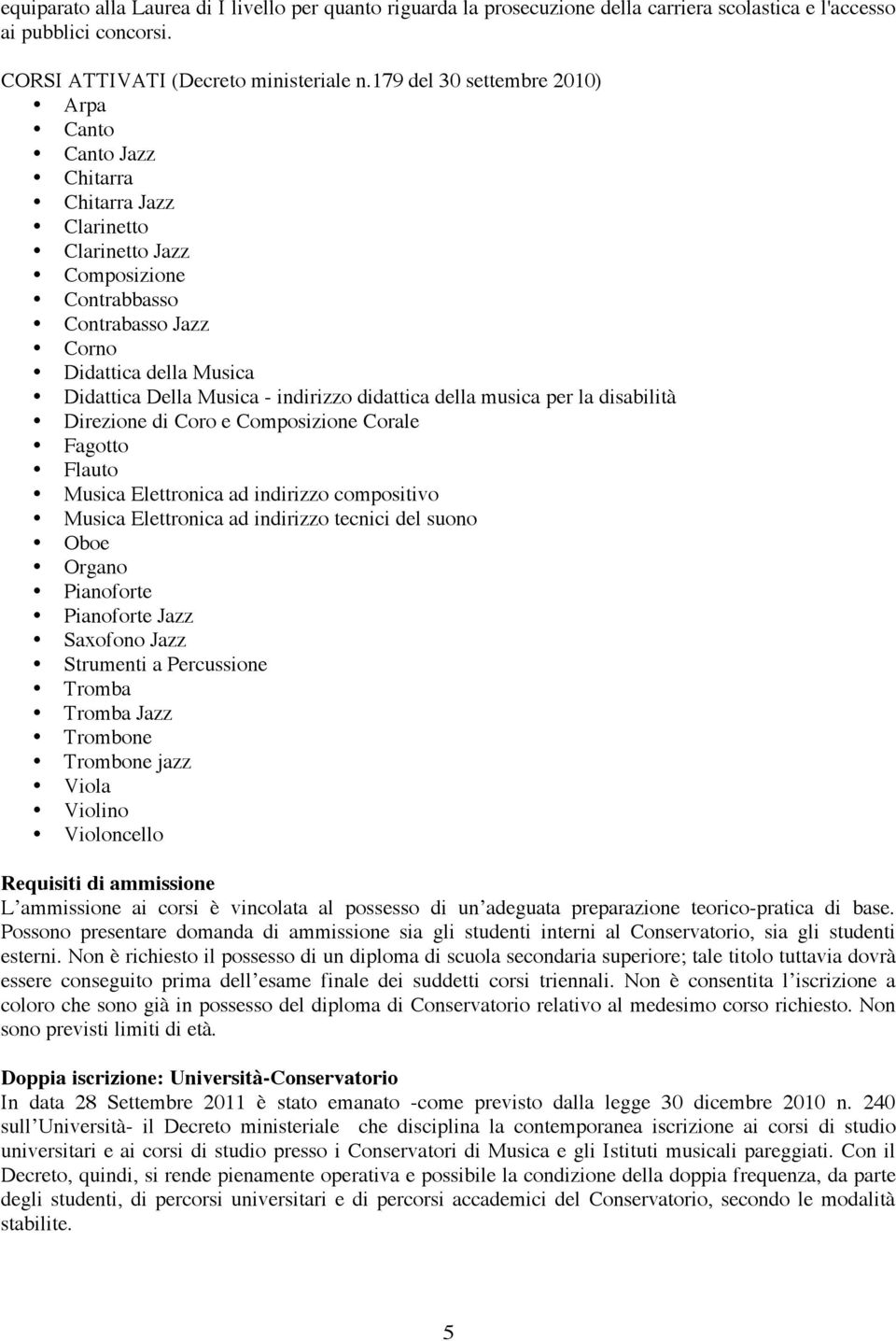 indirizzo didattica della musica per la disabilità Direzione di Coro e Composizione Corale Fagotto Flauto Musica Elettronica ad indirizzo compositivo Musica Elettronica ad indirizzo tecnici del suono