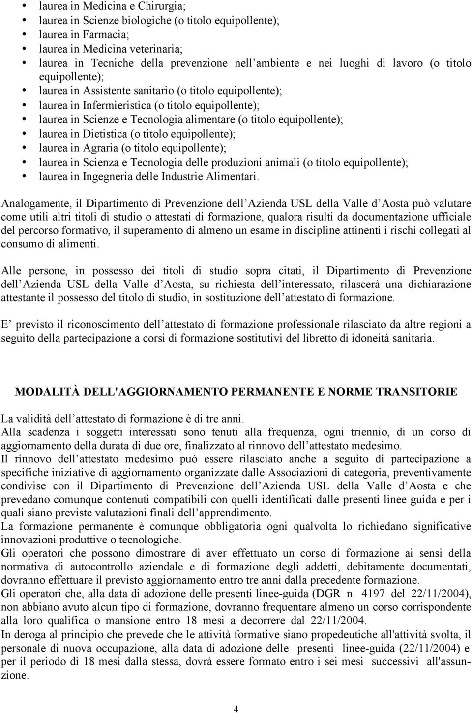 titolo equipollente); laurea in Dietistica (o titolo equipollente); laurea in Agraria (o titolo equipollente); laurea in Scienza e Tecnologia delle produzioni animali (o titolo equipollente); laurea