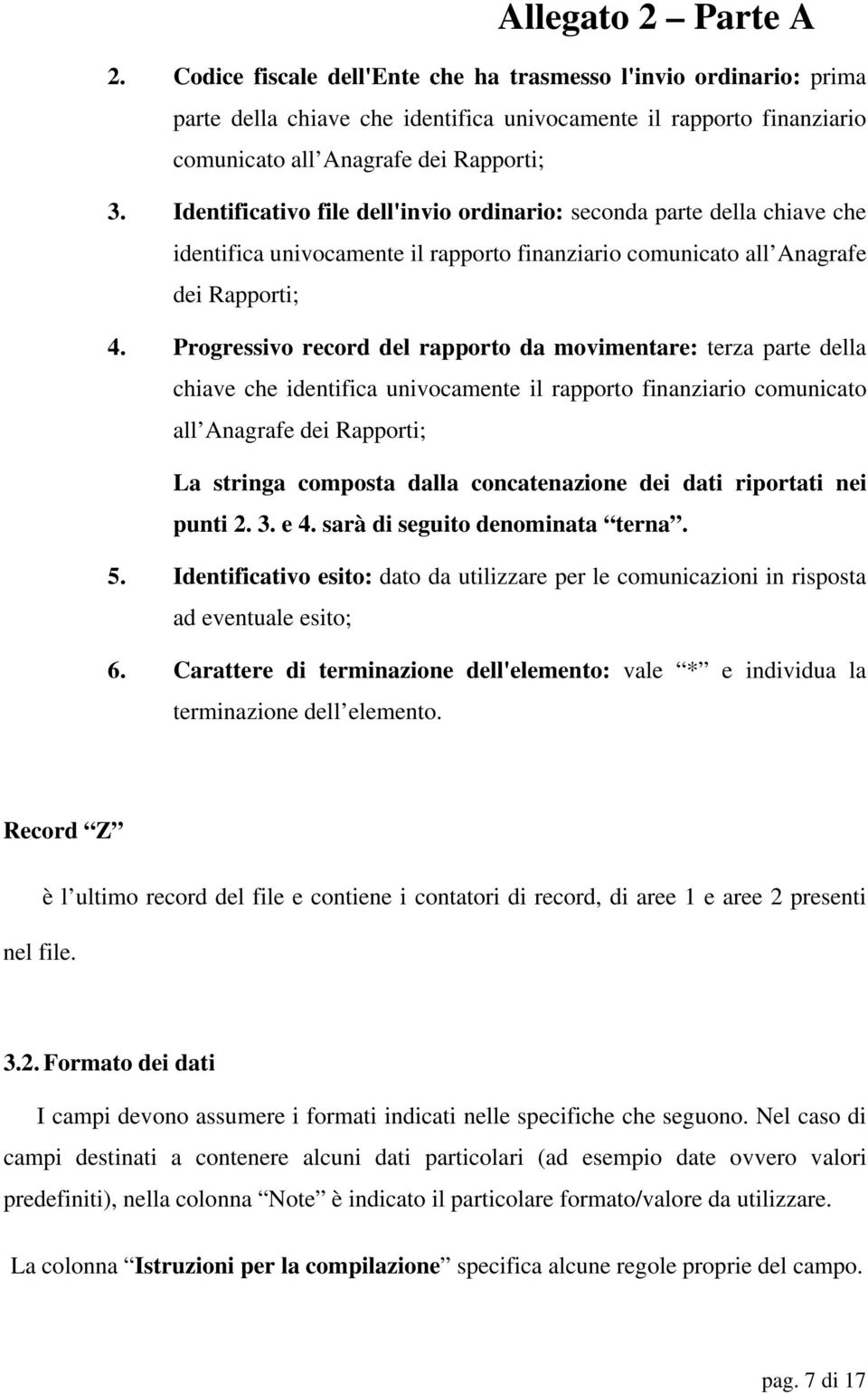 Progressivo record del rapporto da movimentare: terza parte della chiave che identifica univocamente il rapporto finanziario comunicato all Anagrafe dei Rapporti; La stringa composta dalla