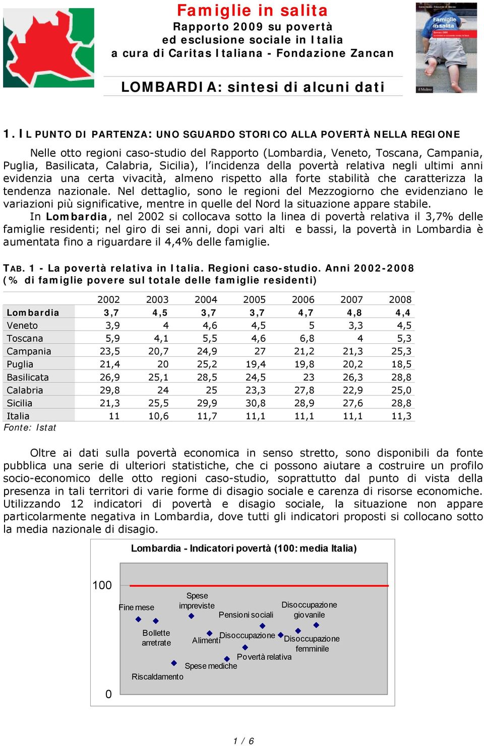 incidenza della povertà relativa negli ultimi anni evidenzia una certa vivacità, almeno rispetto alla forte stabilità che caratterizza la tendenza nazionale.