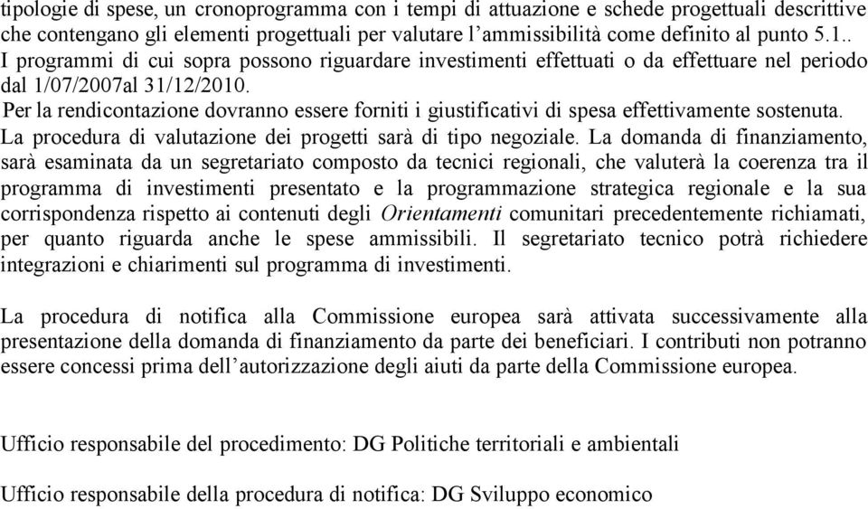 Per la rendicontazione dovranno essere forniti i giustificativi di spesa effettivamente sostenuta. La procedura di valutazione dei progetti sarà di tipo negoziale.