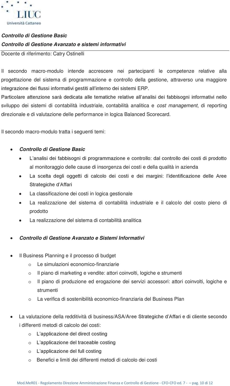 Particolare attenzione sarà dedicata alle tematiche relative all analisi dei fabbisogni informativi nello sviluppo dei sistemi di contabilità industriale, contabilità analitica e cost management, di