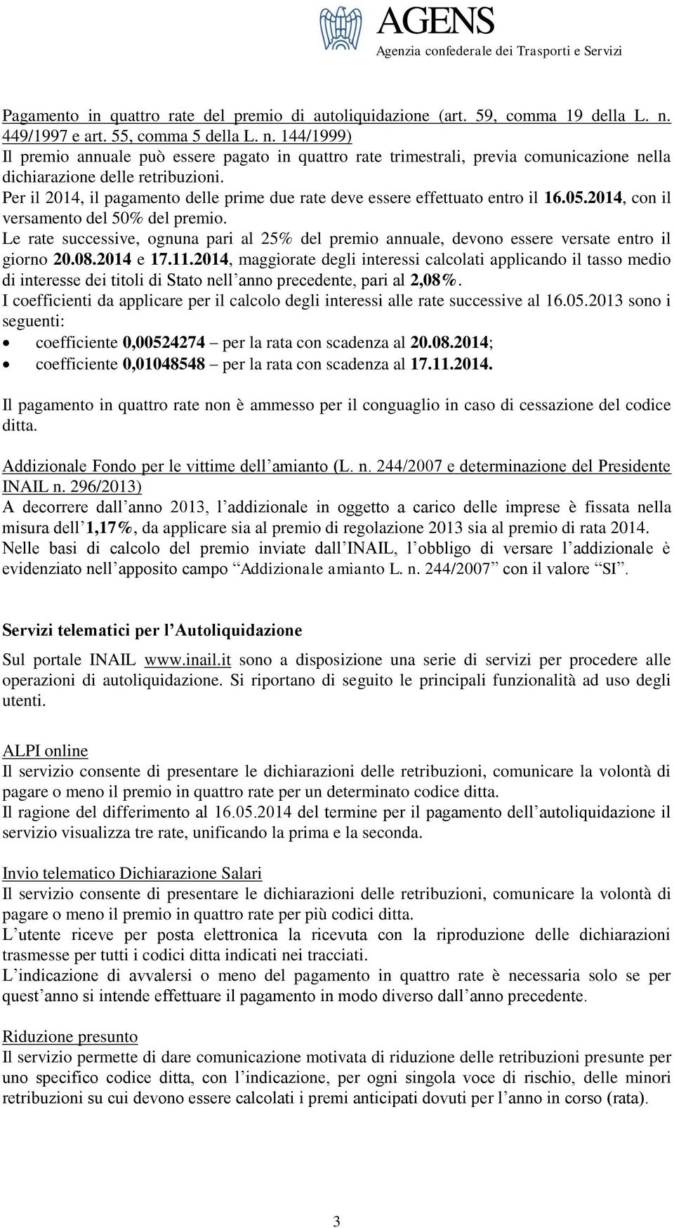 Per il 2014, il pagamento delle prime due rate deve essere effettuato entro il 16.05.2014, con il versamento del 50% del premio.