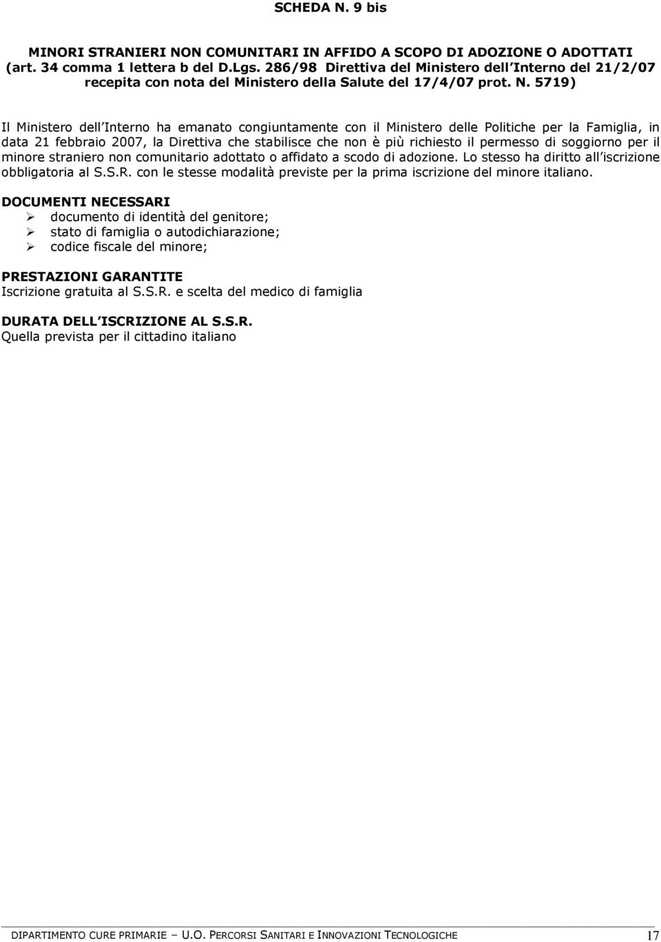 5719) Il Ministero dell Interno ha emanato congiuntamente con il Ministero delle Politiche per la Famiglia, in data 21 febbraio 2007, la Direttiva che stabilisce che non è più richiesto il permesso