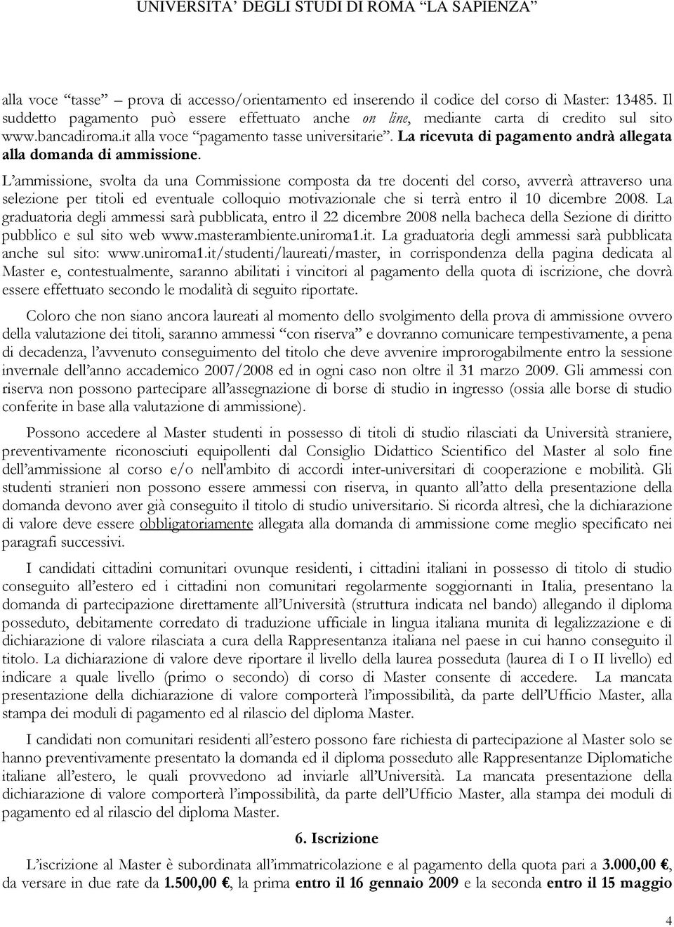 L ammissione, svolta da una Commissione composta da tre docenti del corso, avverrà attraverso una selezione per titoli ed eventuale colloquio motivazionale che si terrà entro il 10 dicembre 2008.