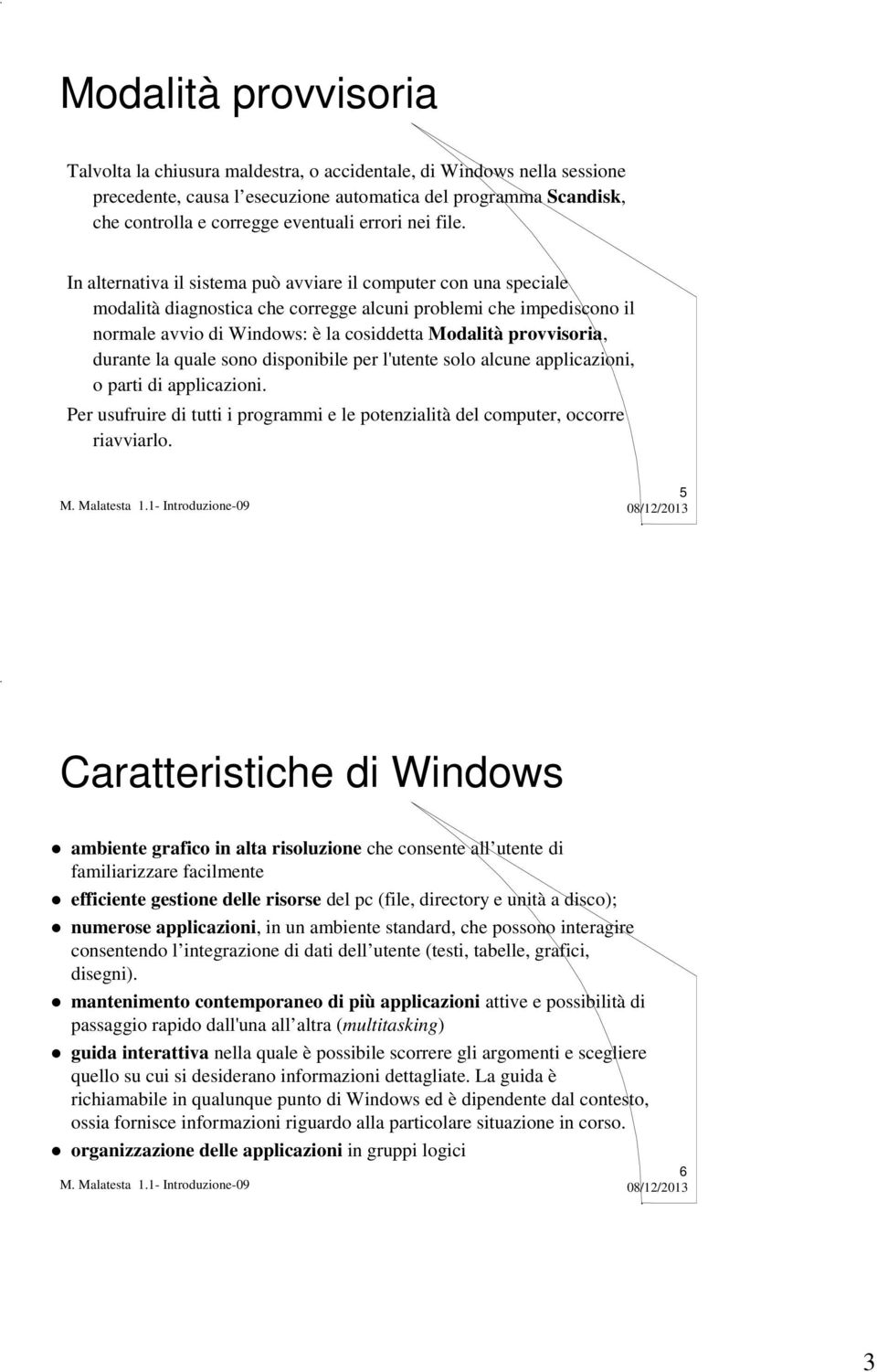 In alternativa il sistema può avviare il computer con una speciale modalità diagnostica che corregge alcuni problemi che impediscono il normale avvio di Windows: è la cosiddetta Modalità provvisoria,