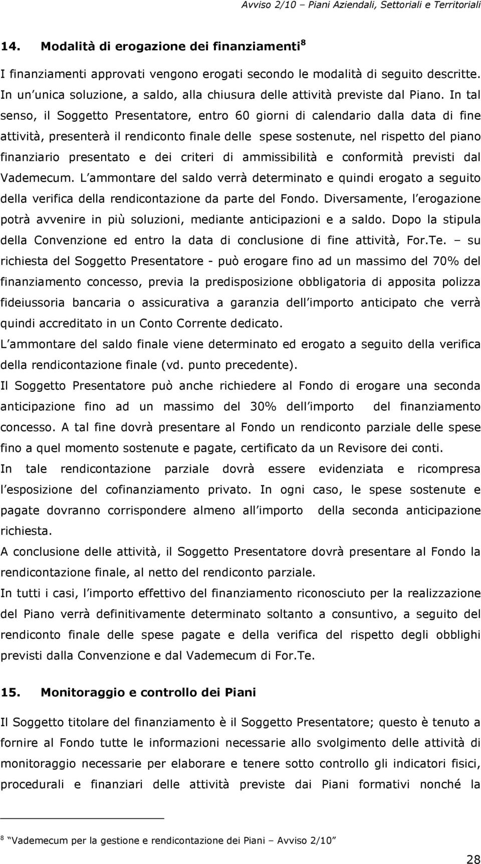 In tal senso, il Soggetto Presentatore, entro 60 giorni di calendario dalla data di fine attività, presenterà il rendiconto finale delle spese sostenute, nel rispetto del piano finanziario presentato