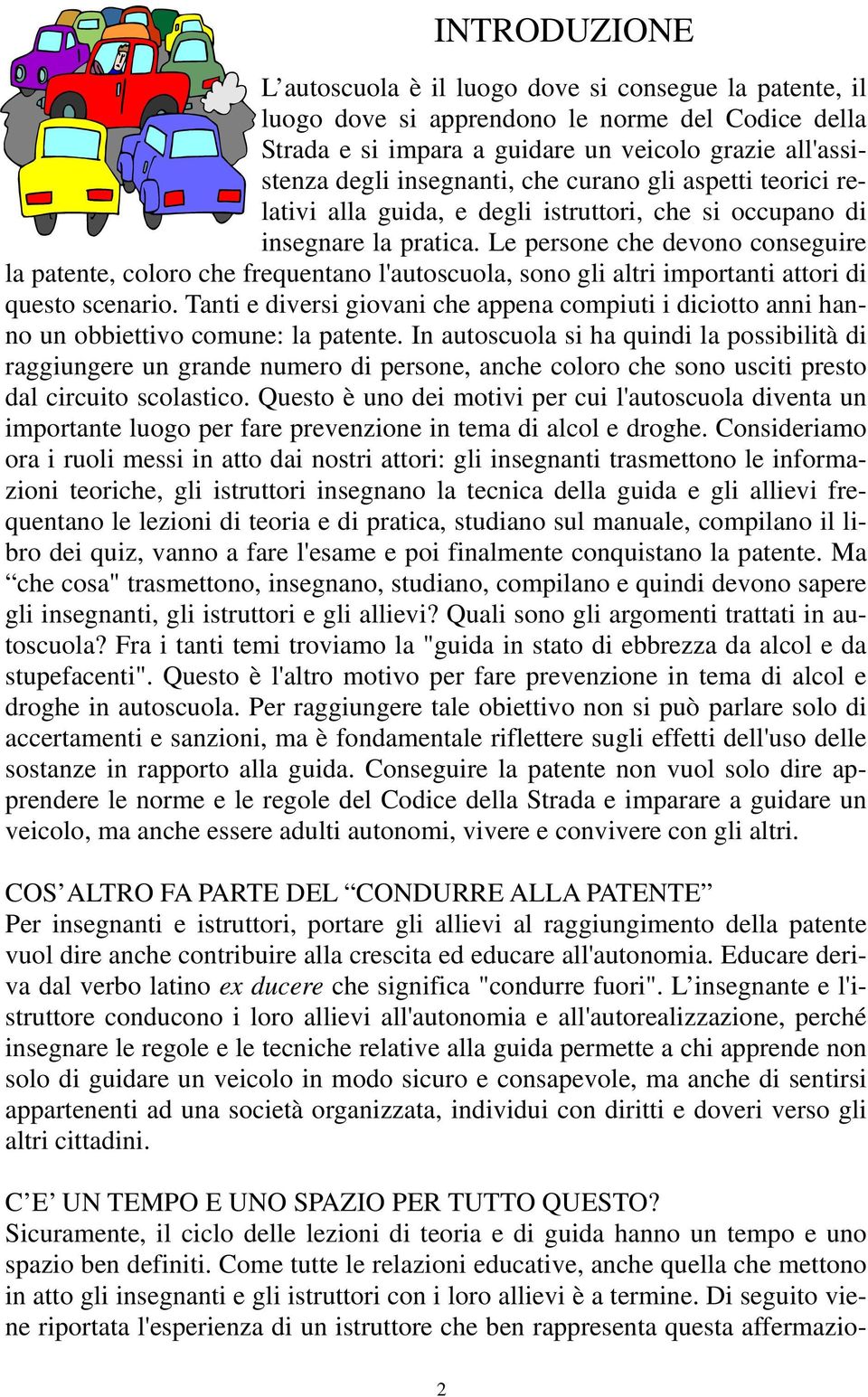 Le persone che devono conseguire la patente, coloro che frequentano l'autoscuola, sono gli altri importanti attori di questo scenario.