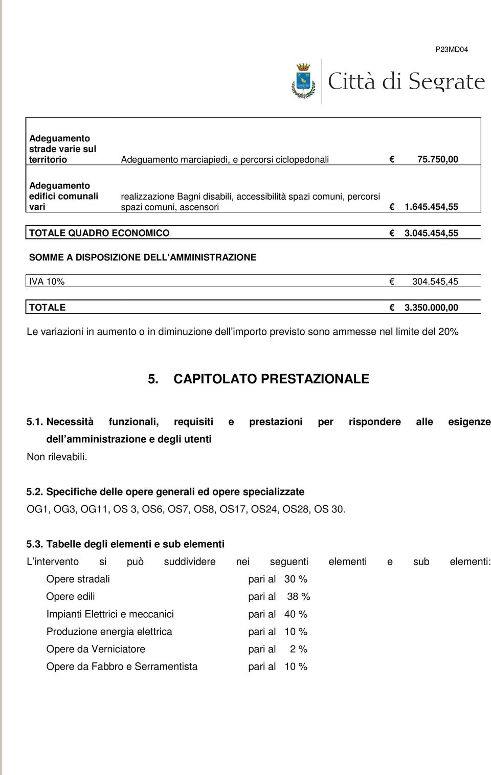 CAPITOLATO PRESTAZIONALE 5.1. Necessità funzionali, requisiti e prestazioni per rispondere alle esigenze dell amministrazione e degli utenti Non rilevabili. 5.2.