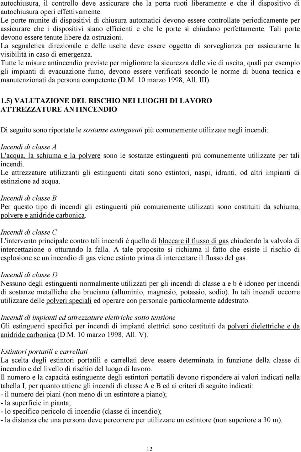 Tali porte devono essere tenute libere da ostruzioni. La segnaletica direzionale e delle uscite deve essere oggetto di sorveglianza per assicurarne la visibilità in caso di emergenza.