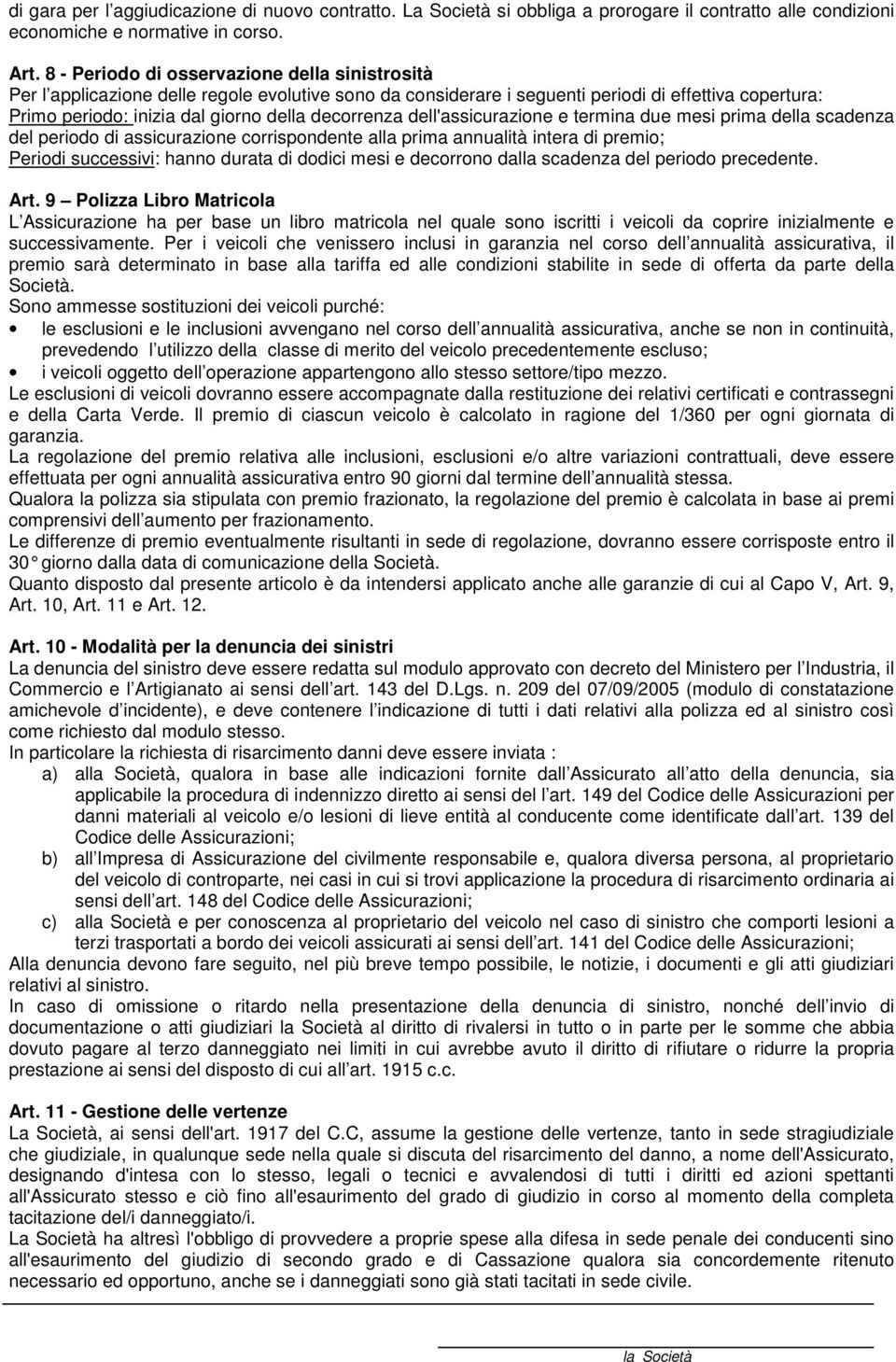 decorrenza dell'assicurazione e termina due mesi prima della scadenza del periodo di assicurazione corrispondente alla prima annualità intera di premio; Periodi successivi: hanno durata di dodici