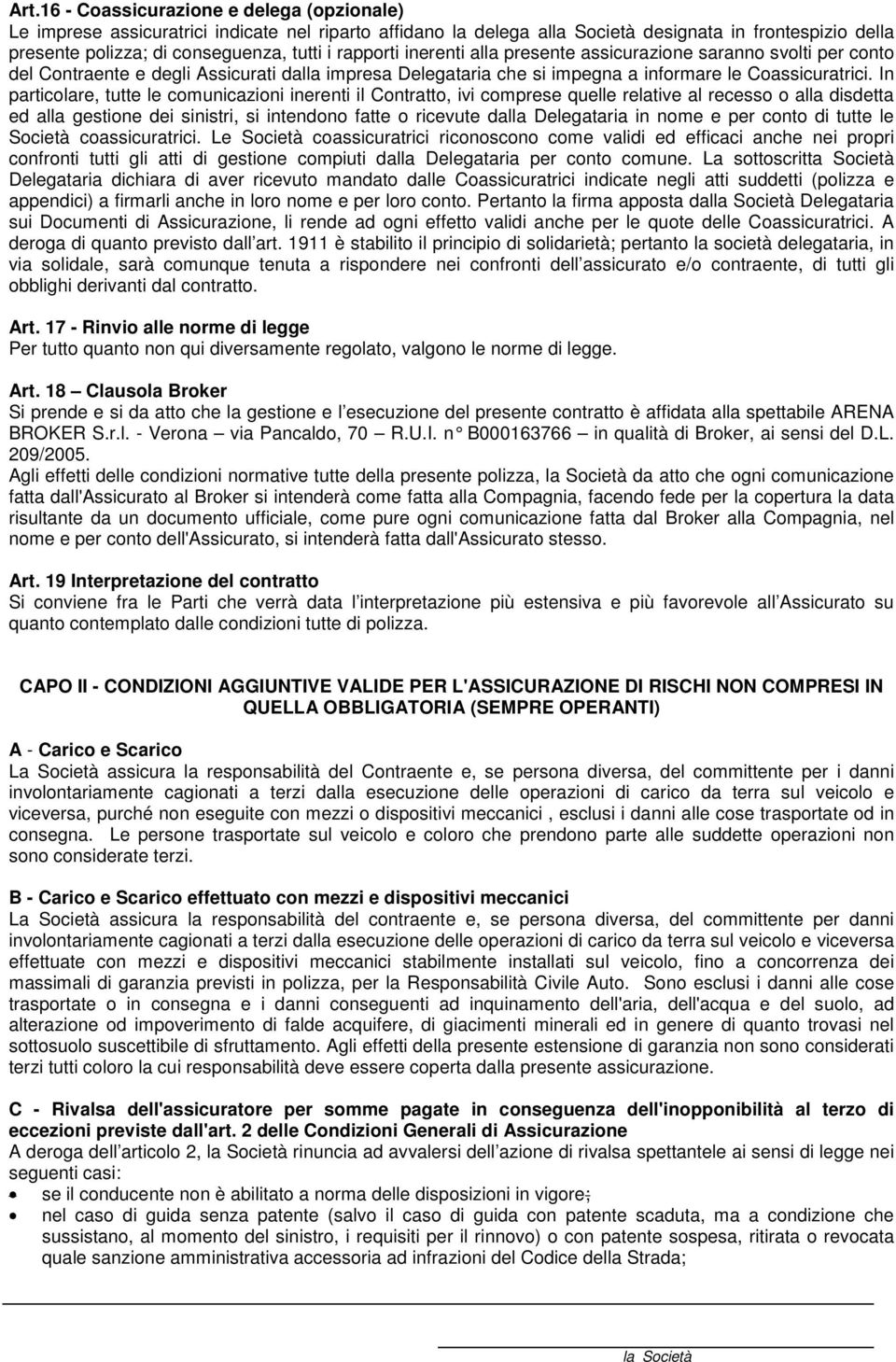 In particolare, tutte le comunicazioni inerenti il Contratto, ivi comprese quelle relative al recesso o alla disdetta ed alla gestione dei sinistri, si intendono fatte o ricevute dalla Delegataria in