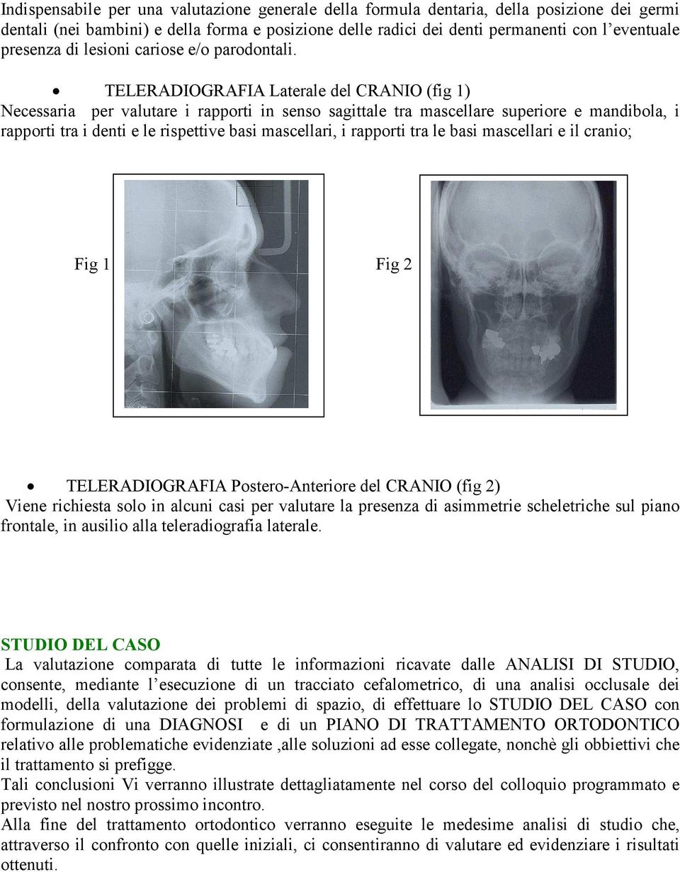 TELERADIOGRAFIA Laterale del CRANIO (fig 1) Necessaria per valutare i rapporti in senso sagittale tra mascellare superiore e mandibola, i rapporti tra i denti e le rispettive basi mascellari, i