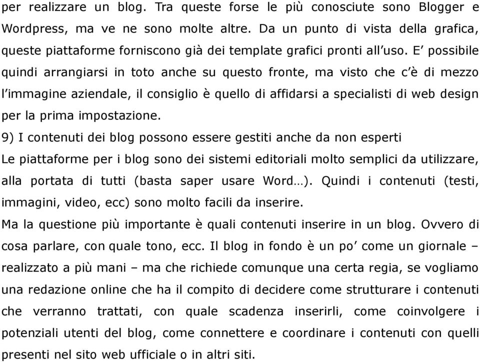 E possibile quindi arrangiarsi in toto anche su questo fronte, ma visto che c è di mezzo l immagine aziendale, il consiglio è quello di affidarsi a specialisti di web design per la prima impostazione.