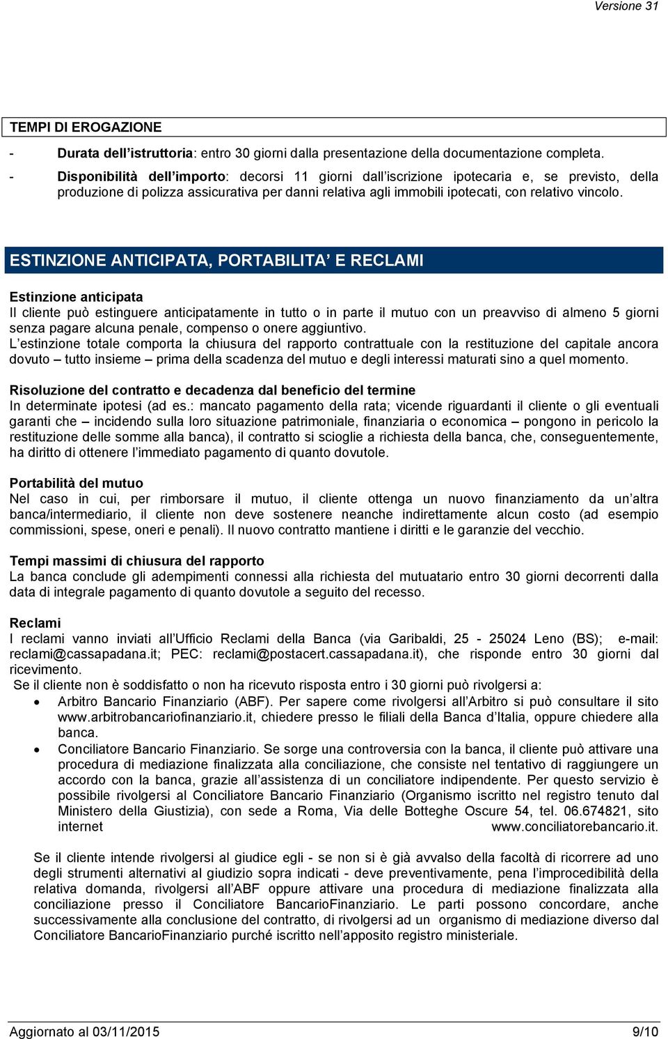 ESTINZIONE ANTICIPATA, PORTABILITA E RECLAMI Estinzione anticipata Il cliente può estinguere anticipatamente in tutto o in parte il mutuo con un preavviso di almeno 5 giorni senza pagare alcuna