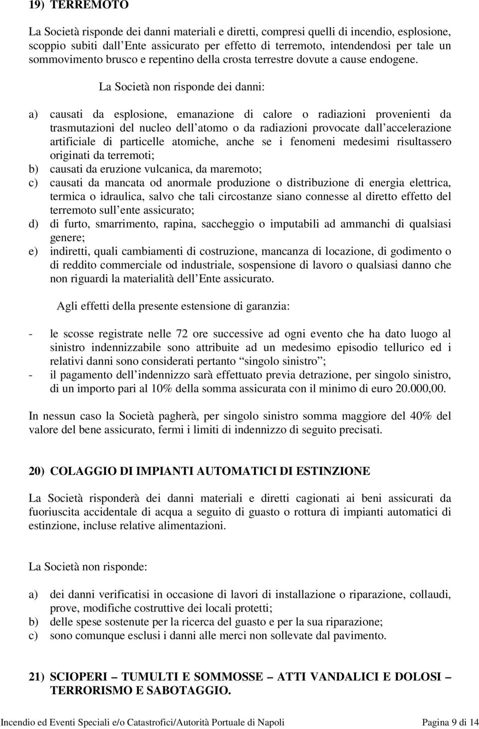 La Società non risponde dei danni: a) causati da esplosione, emanazione di calore o radiazioni provenienti da trasmutazioni del nucleo dell atomo o da radiazioni provocate dall accelerazione