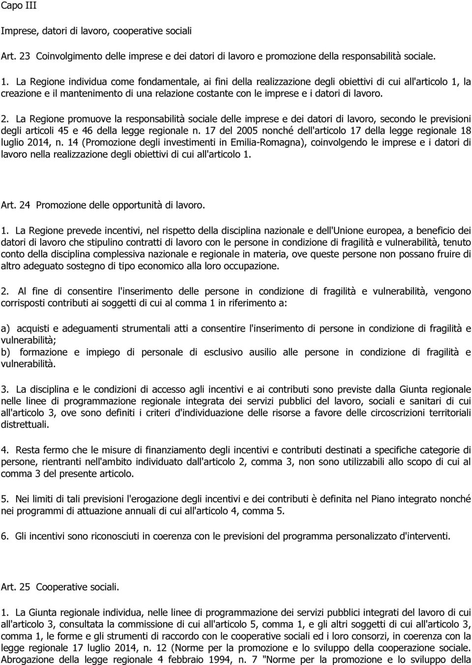 2. La Regione promuove la responsabilità sociale delle imprese e dei datori di lavoro, secondo le previsioni degli articoli 45 e 46 della legge regionale n.