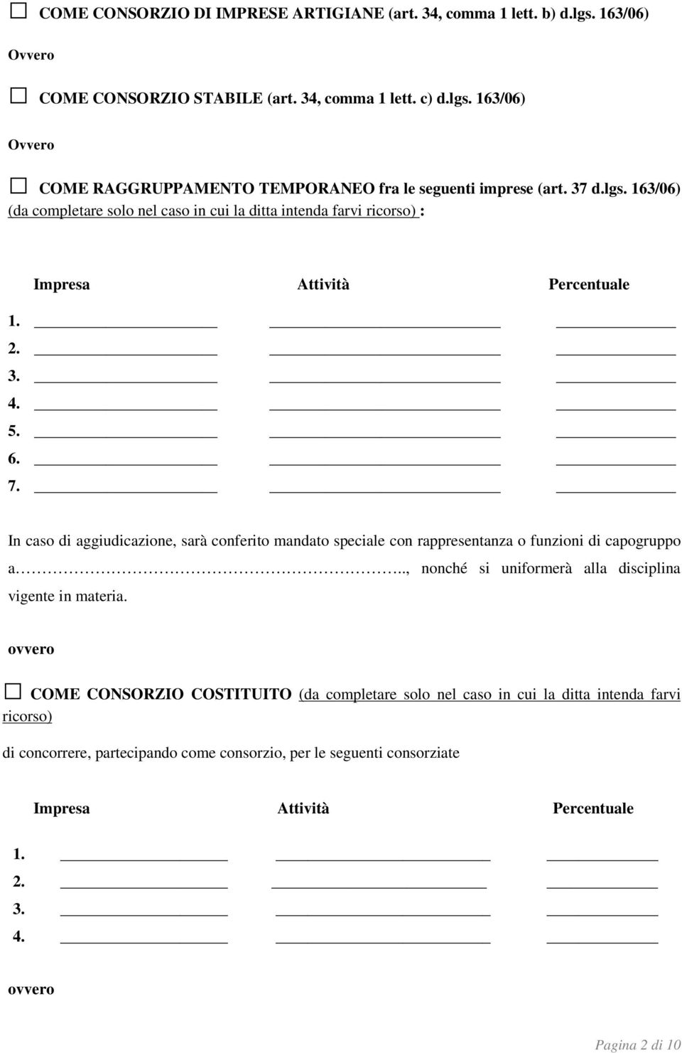 In caso di aggiudicazione, sarà conferito mandato speciale con rappresentanza o funzioni di capogruppo a.., nonché si uniformerà alla disciplina vigente in materia.