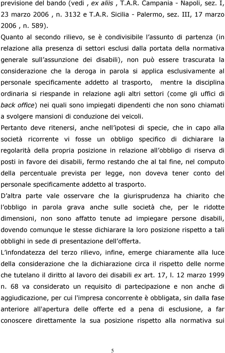 trascurata la considerazione che la deroga in parola si applica esclusivamente al personale specificamente addetto al trasporto, mentre la disciplina ordinaria si riespande in relazione agli altri