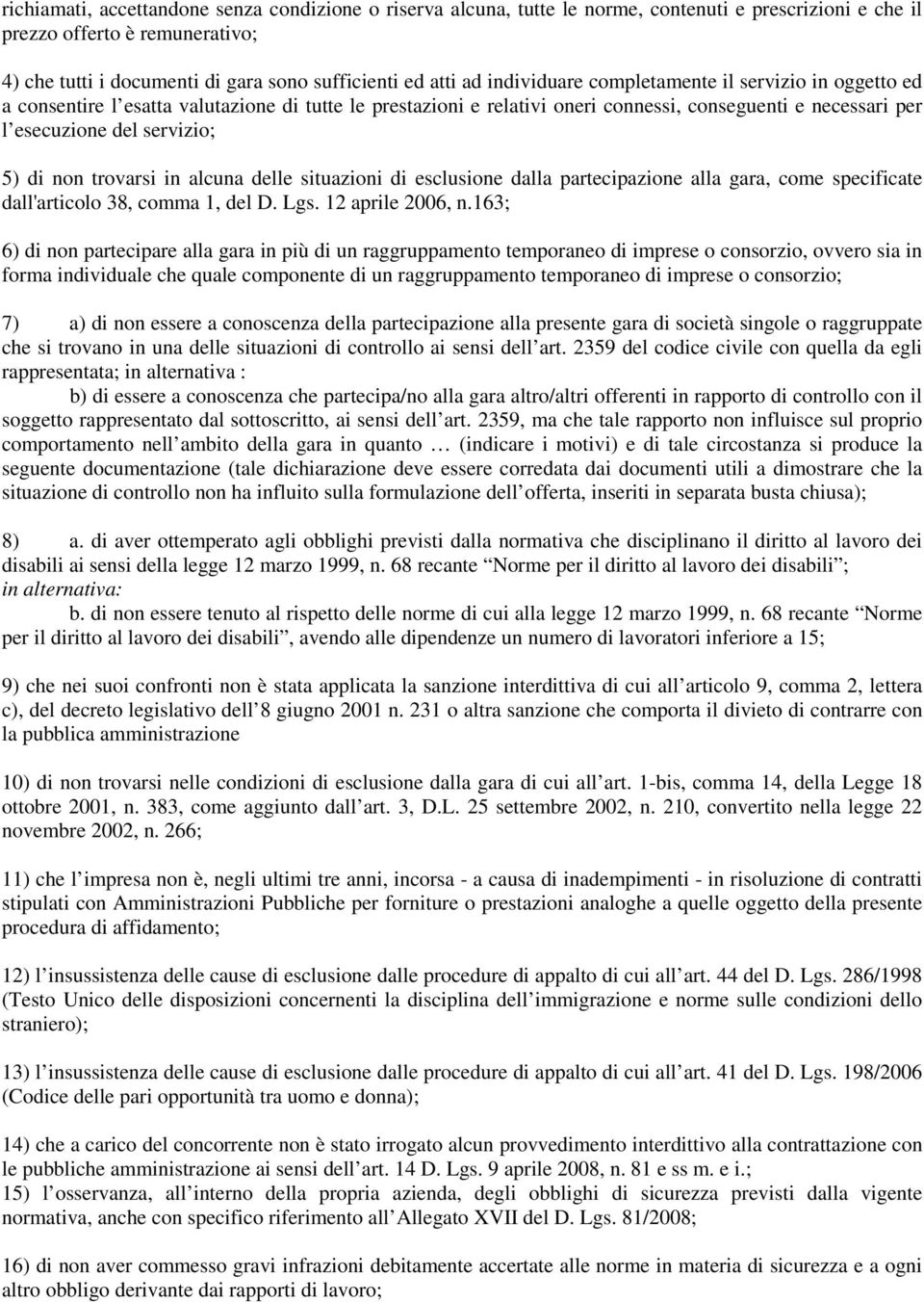 di non trovarsi in alcuna delle situazioni di esclusione dalla partecipazione alla gara, come specificate dall'articolo 38, comma 1, del D. Lgs. 12 aprile 2006, n.