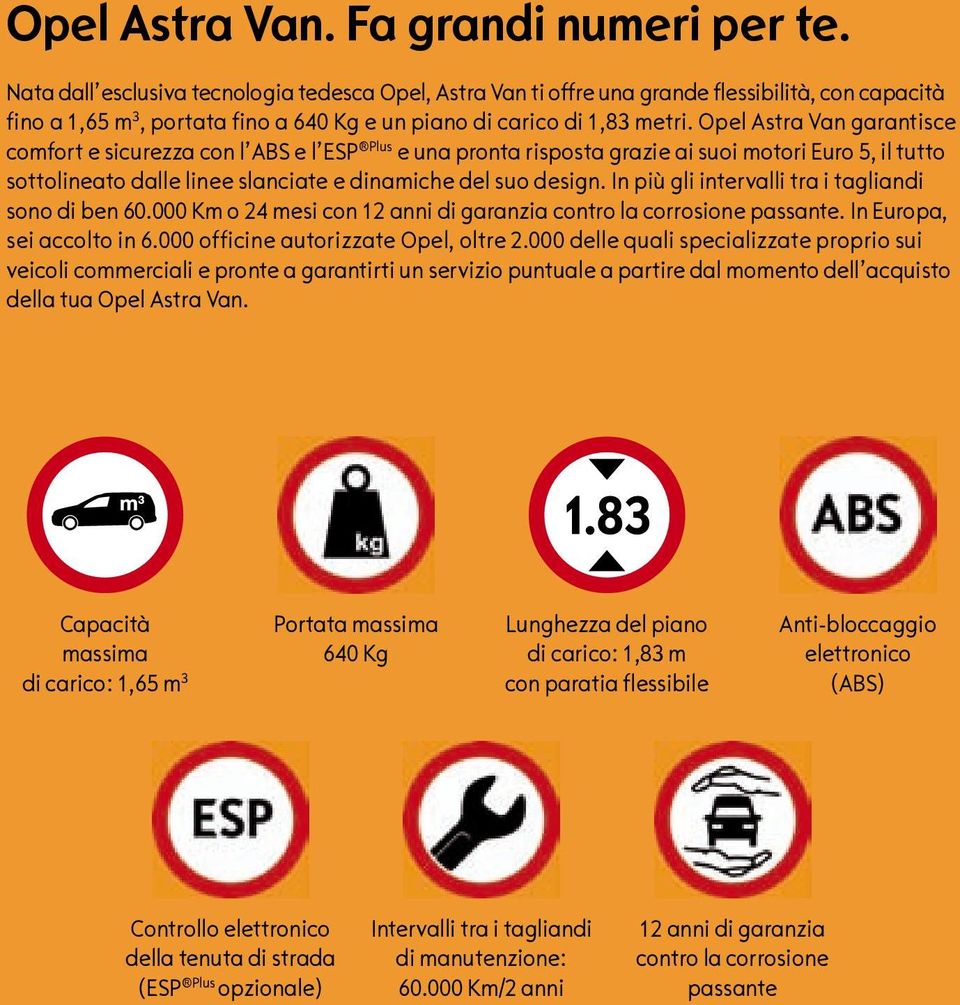 Opel Astra Van garantisce comfort e sicurezza con l ABS e l ESP Plus e una pronta risposta grazie ai suoi motori Euro 5, il tutto sottolineato dalle linee slanciate e dinamiche del suo design.