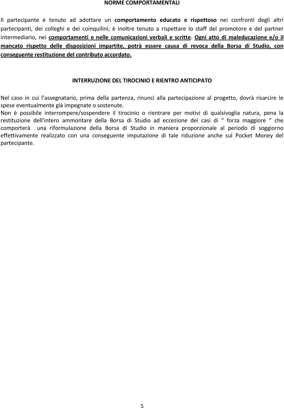 Ogni atto di maleducazione e/o il mancato rispetto delle disposizioni impartite, potrà essere causa di revoca della Borsa di Studio, con conseguente restituzione del contributo accordato.