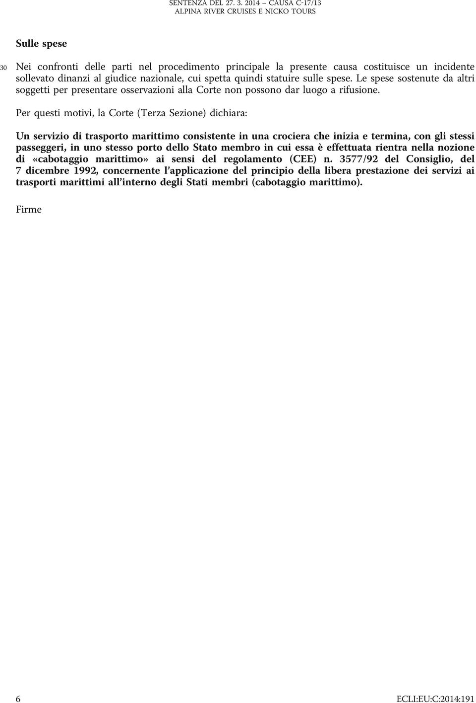 Per questi motivi, la Corte (Terza Sezione) dichiara: Un servizio di trasporto marittimo consistente in una crociera che inizia e termina, con gli stessi passeggeri, in uno stesso porto dello Stato