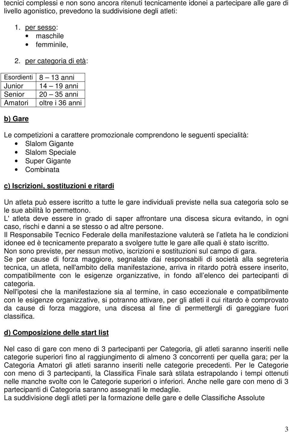 Gigante Slalom Speciale Super Gigante Combinata c) Iscrizioni, sostituzioni e ritardi Un atleta può essere iscritto a tutte le gare individuali previste nella sua categoria solo se le sue abilità lo