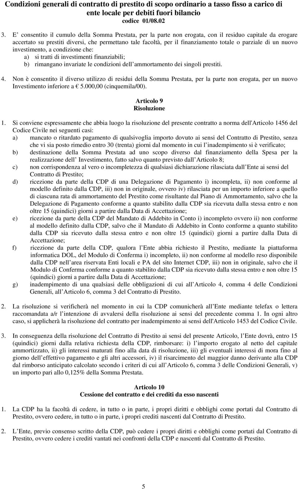 Non è consentito il diverso utilizzo di residui della Somma Prestata, per la parte non erogata, per un nuovo Investimento inferiore a 5.000,00 (cinquemila/00). Articolo 9 Risoluzione 1.