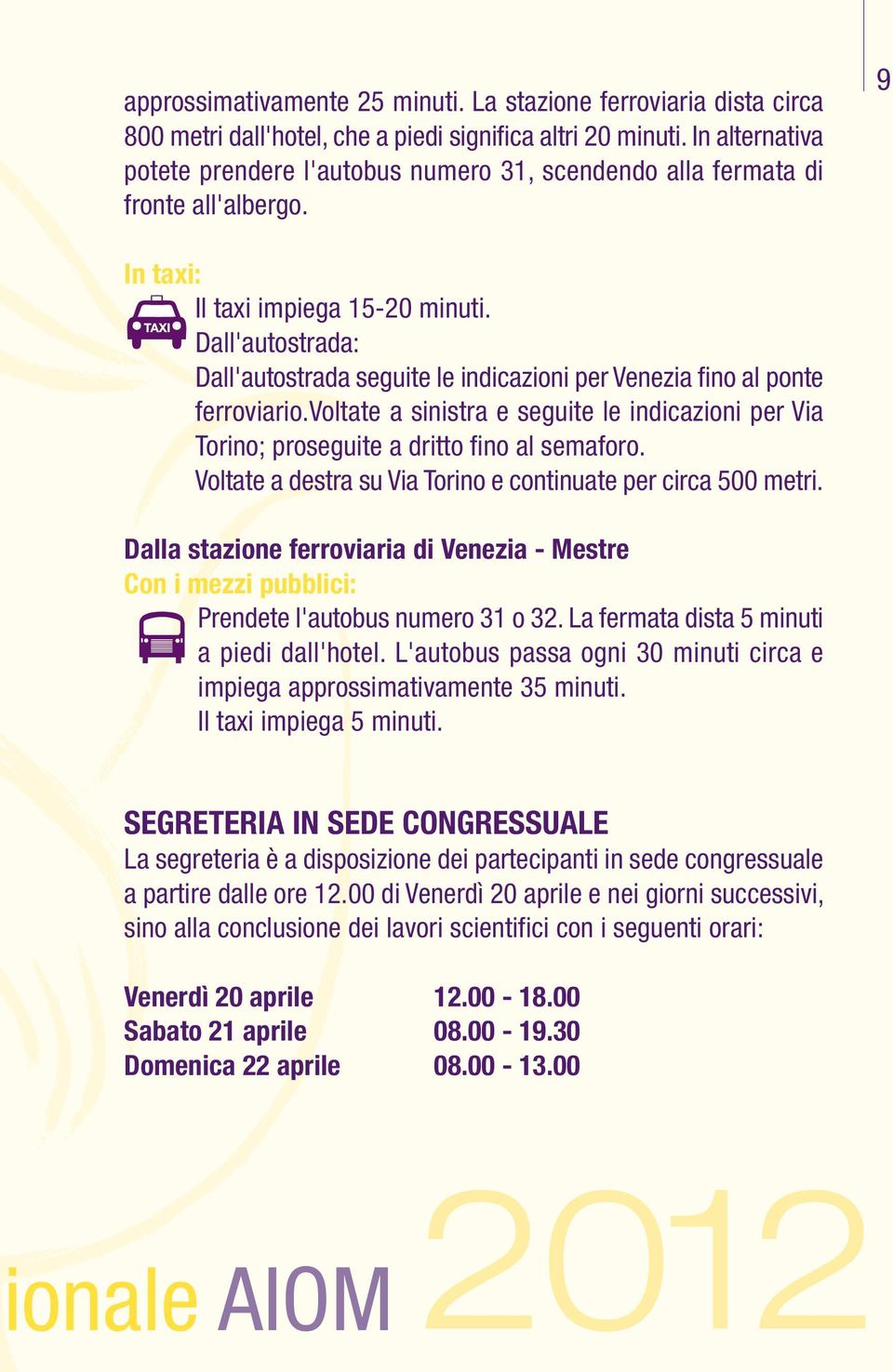 Dall'autostrada: Dall'autostrada seguite le indicazioni per Venezia fino al ponte ferroviario.voltate a sinistra e seguite le indicazioni per Via Torino; proseguite a dritto fino al semaforo.