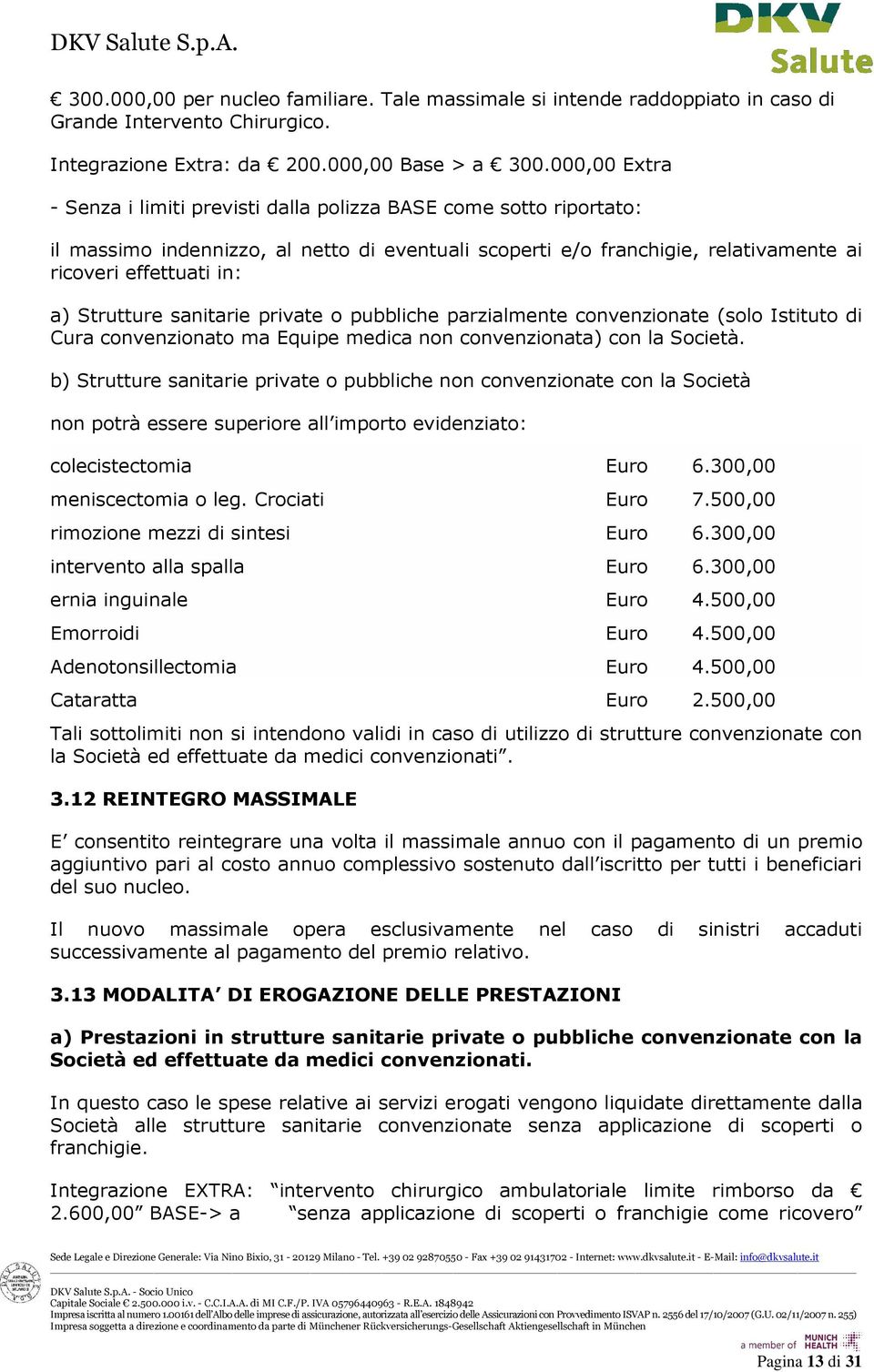 Strutture sanitarie private o pubbliche parzialmente convenzionate (solo Istituto di Cura convenzionato ma Equipe medica non convenzionata) con la Società.