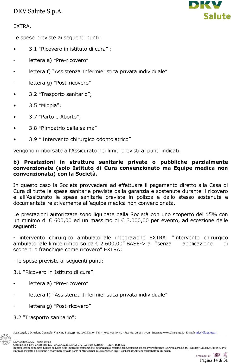 b) Prestazioni in strutture sanitarie private o pubbliche parzialmente convenzionate (solo Istituto di Cura convenzionato ma Equipe medica non convenzionata) con la Società.