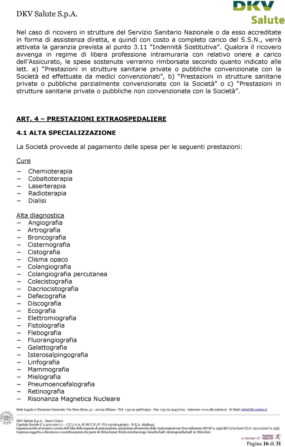 Qualora il ricovero avvenga in regime di libera professione intramuraria con relativo onere a carico dell Assicurato, le spese sostenute verranno rimborsate secondo quanto indicato alle lett.