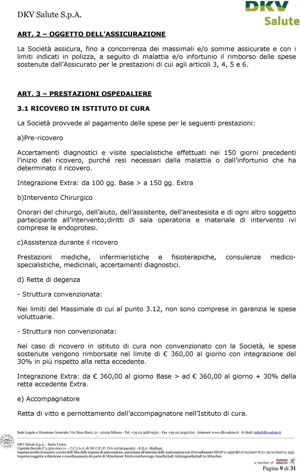 1 RICOVERO IN ISTITUTO DI CURA La Società provvede al pagamento delle spese per le seguenti prestazioni: a)pre-ricovero Accertamenti diagnostici e visite specialistiche effettuati nei 150 giorni