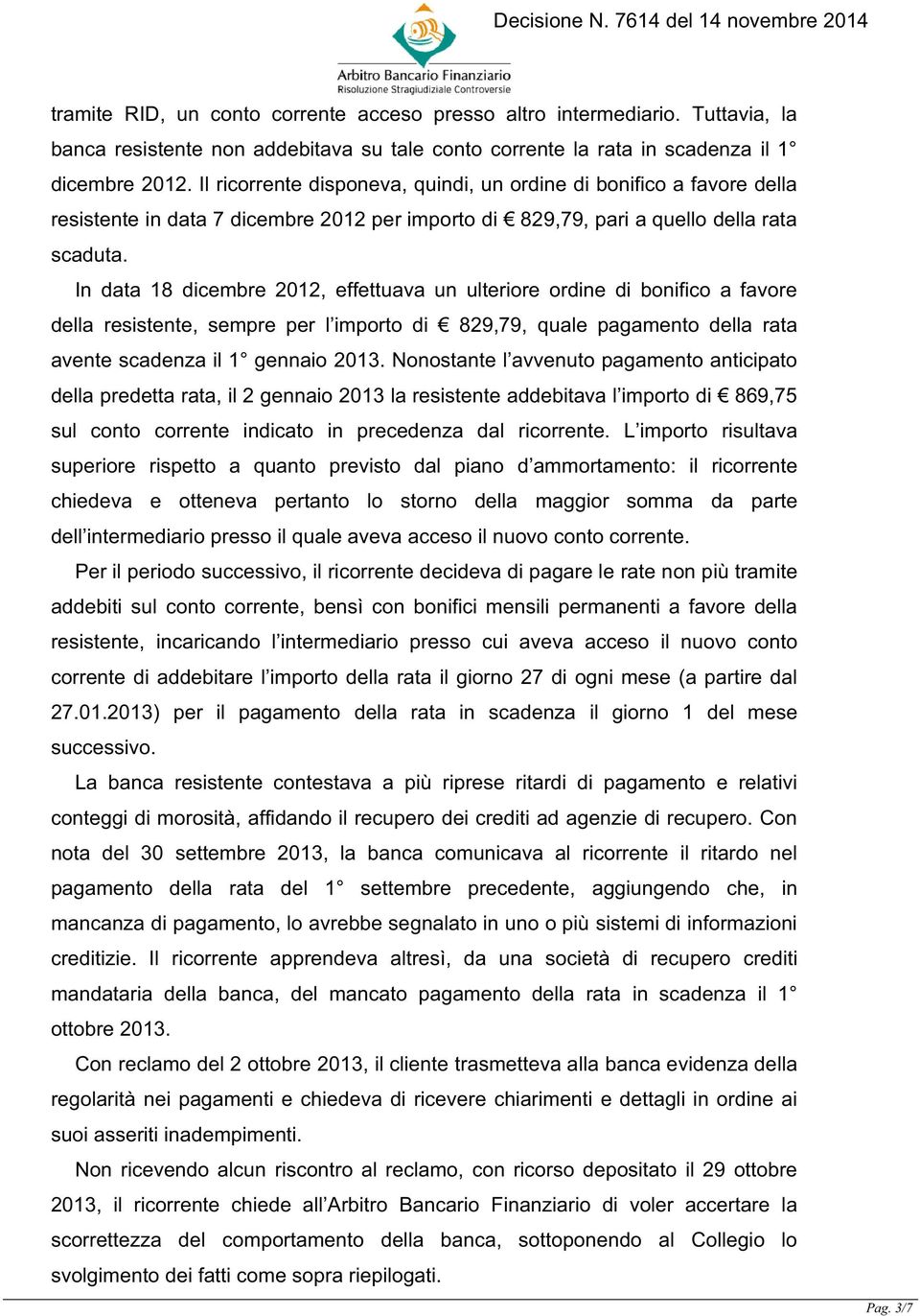 In data 18 dicembre 2012, effettuava un ulteriore ordine di bonifico a favore della resistente, sempre per l importo di 829,79, quale pagamento della rata avente scadenza il 1 gennaio 2013.