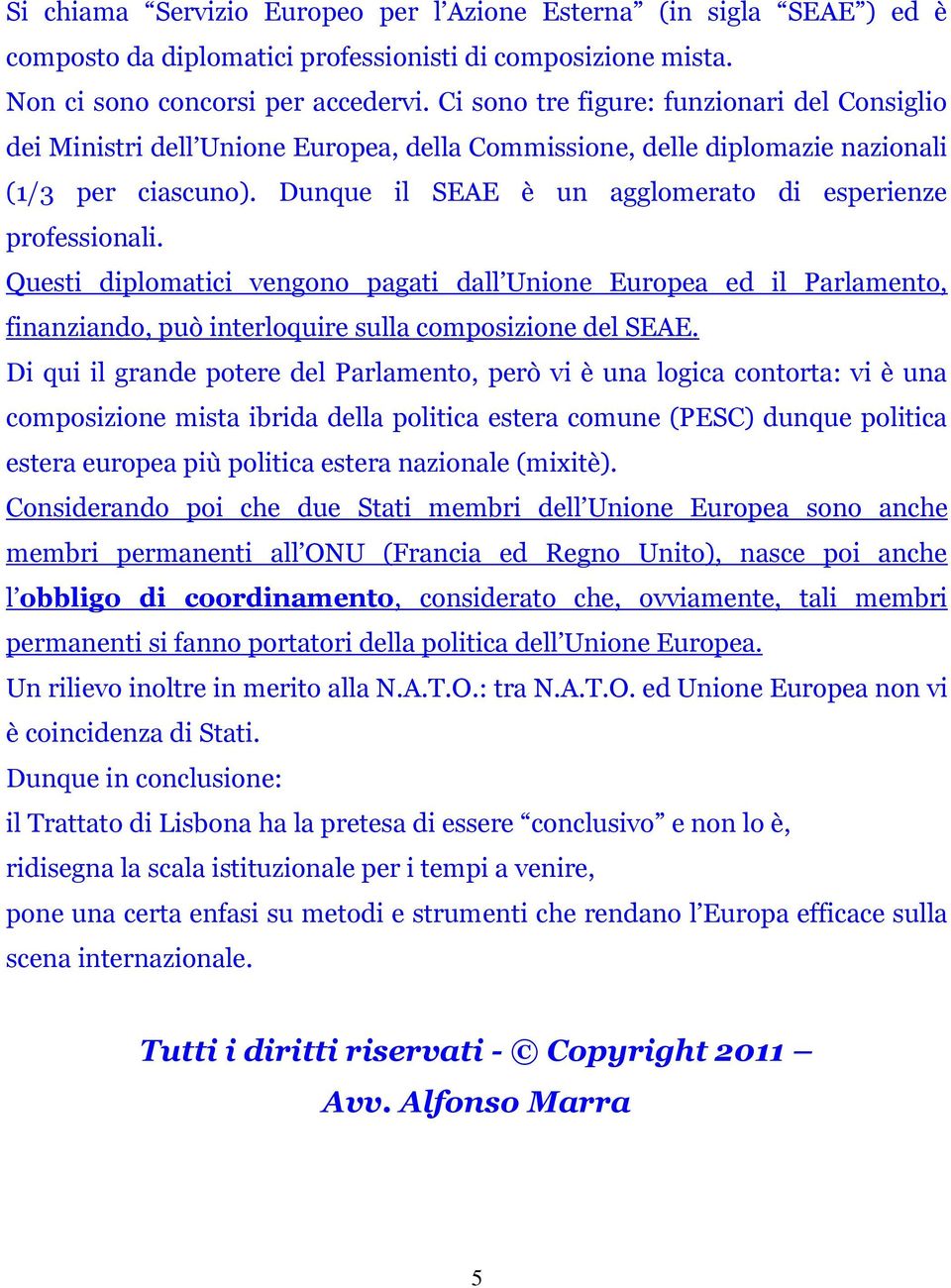 Dunque il SEAE è un agglomerato di esperienze professionali. Questi diplomatici vengono pagati dall Unione Europea ed il Parlamento, finanziando, può interloquire sulla composizione del SEAE.