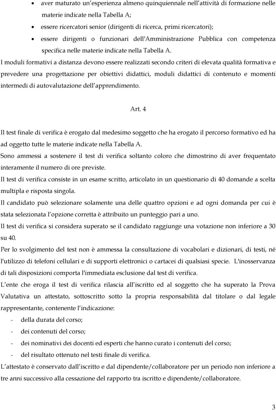 I moduli formativi a distanza devono essere realizzati secondo criteri di elevata qualità formativa e prevedere una progettazione per obiettivi didattici, moduli didattici di contenuto e momenti