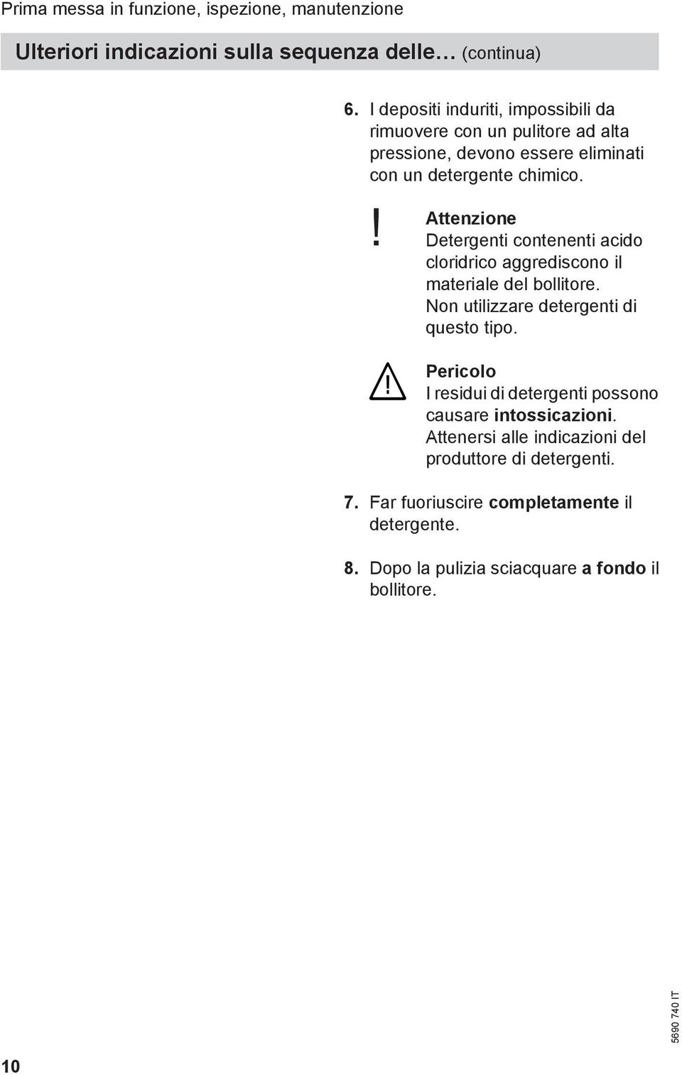 Detergenti contenenti acido cloridrico aggrediscono il materiale del bollitore. Non utilizzare detergenti di questo tipo.