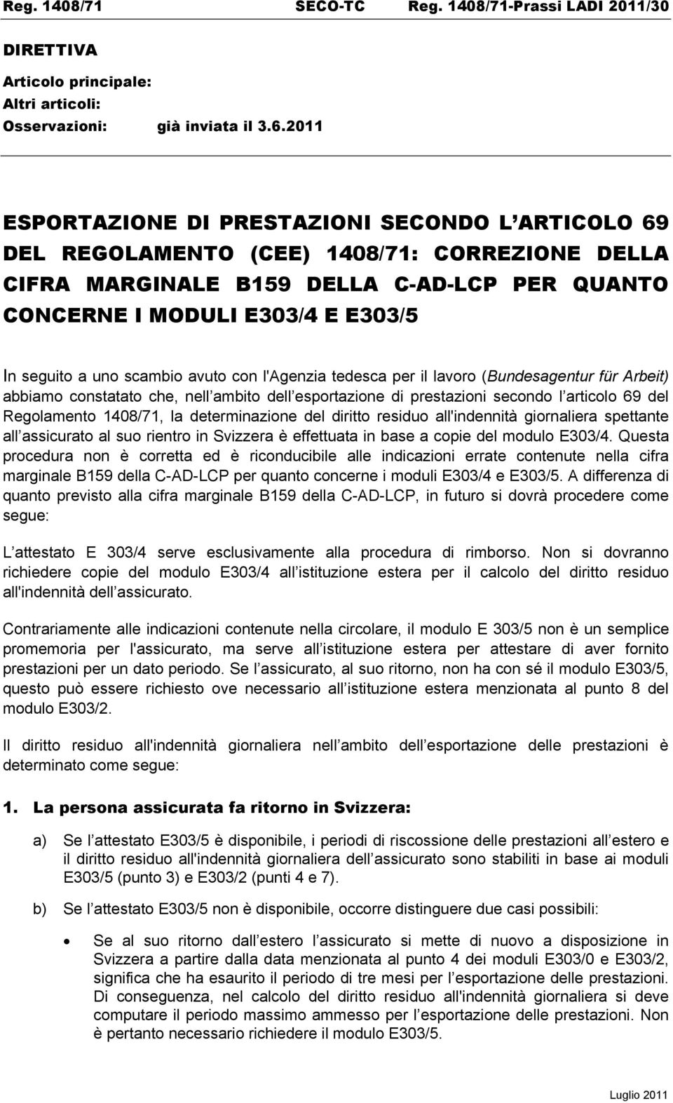 uno scambio avuto con l'agenzia tedesca per il lavoro (Bundesagentur für Arbeit) abbiamo constatato che, nell ambito dell esportazione di prestazioni secondo l articolo 69 del Regolamento 1408/71, la