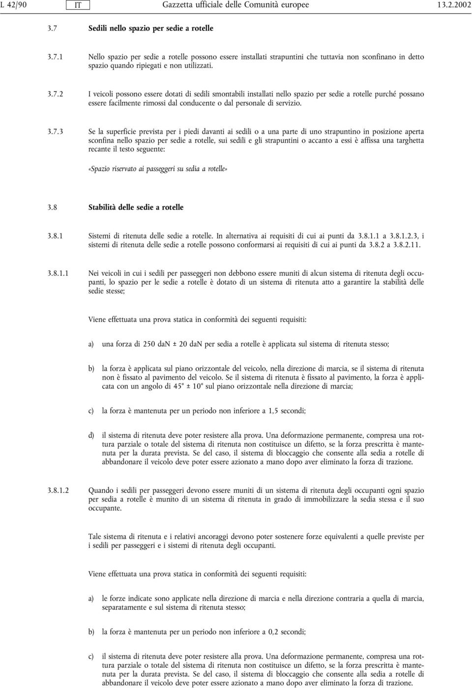 superficie prevista per i piedi davanti ai sedili o a una parte di uno strapuntino in posizione aperta sconfina nello spazio per sedie a rotelle, sui sedili e gli strapuntini o accanto a essi è