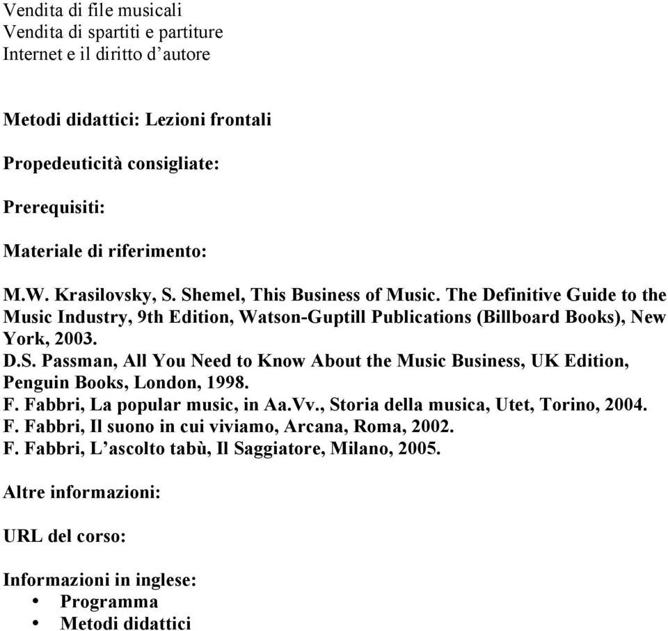 D.S. Passman, All You Need to Know About the Music Business, UK Edition, Penguin Books, London, 1998. F. Fabbri, La popular music, in Aa.Vv., Storia della musica, Utet, Torino, 2004. F. Fabbri, Il suono in cui viviamo, Arcana, Roma, 2002.