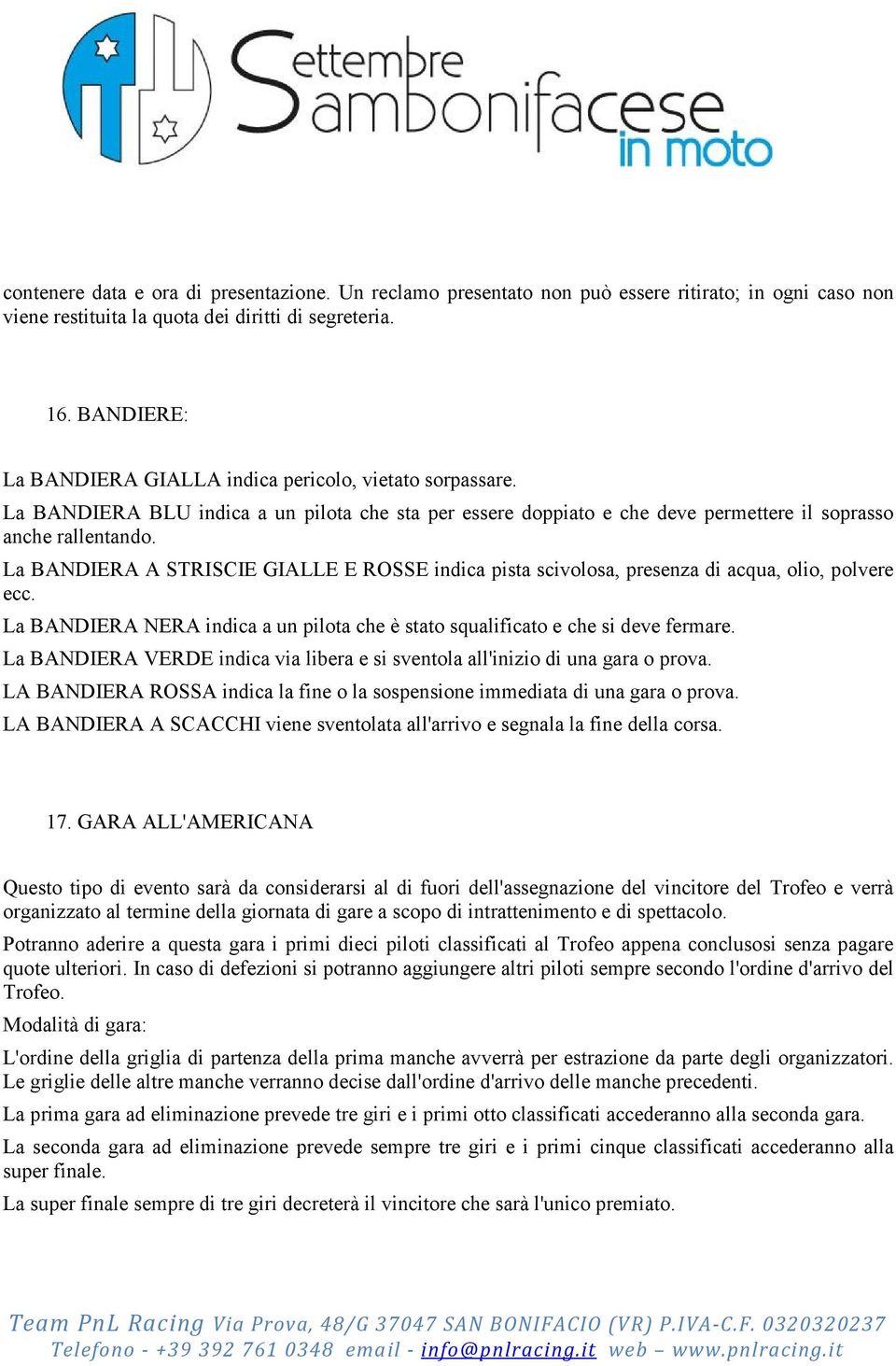 La BANDIERA A STRISCIE GIALLE E ROSSE indica pista scivolosa, presenza di acqua, olio, polvere ecc. La BANDIERA NERA indica a un pilota che è stato squalificato e che si deve fermare.