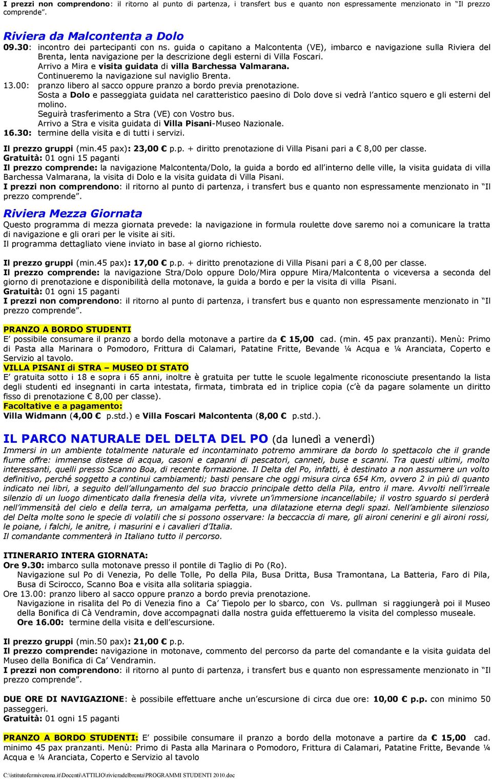 Continueremo la navigazione sul naviglio Brenta. 13.00: Sosta a Dolo e passeggiata guidata nel caratteristico paesino di Dolo dove si vedrà l antico squero e gli esterni del molino.