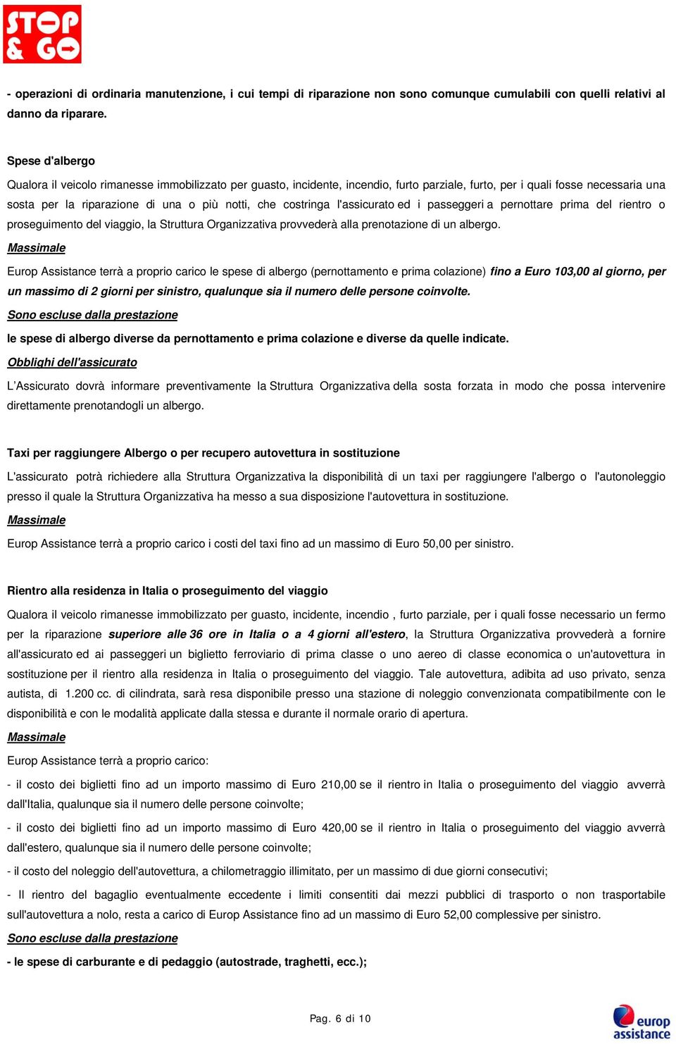 costringa l'assicurato ed i passeggeri a pernottare prima del rientro o proseguimento del viaggio, la Struttura Organizzativa provvederà alla prenotazione di un albergo.