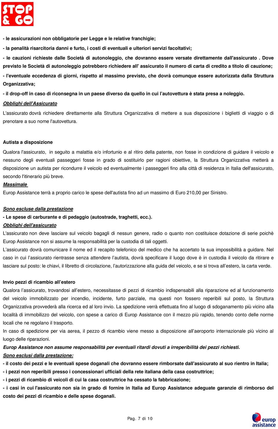 Dove previsto le Società di autonoleggio potrebbero richiedere all' assicurato il numero di carta di credito a titolo di cauzione; - l'eventuale eccedenza di giorni, rispetto al massimo previsto, che