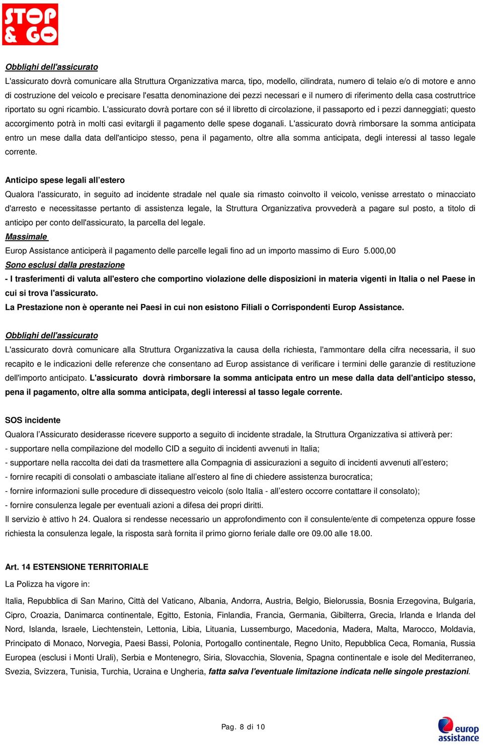 L'assicurato dovrà portare con sé il libretto di circolazione, il passaporto ed i pezzi danneggiati; questo accorgimento potrà in molti casi evitargli il pagamento delle spese doganali.