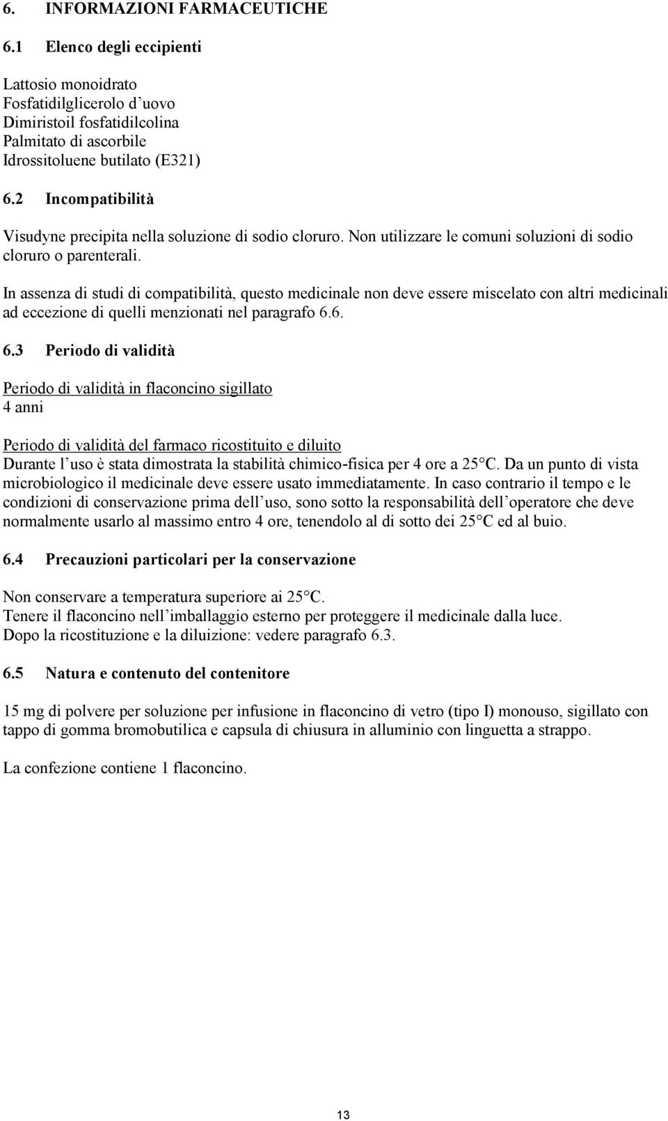 In assenza di studi di compatibilità, questo medicinale non deve essere miscelato con altri medicinali ad eccezione di quelli menzionati nel paragrafo 6.