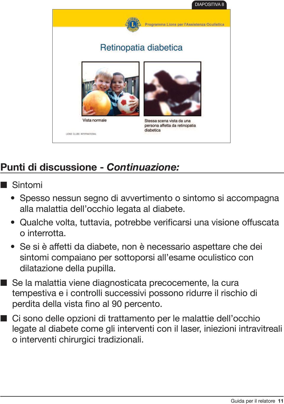 Se si è affetti da diabete, non è necessario aspettare che dei sintomi compaiano per sottoporsi all esame oculistico con dilatazione della pupilla.